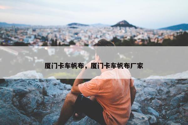 厦门卡车帆布，厦门卡车帆布厂家