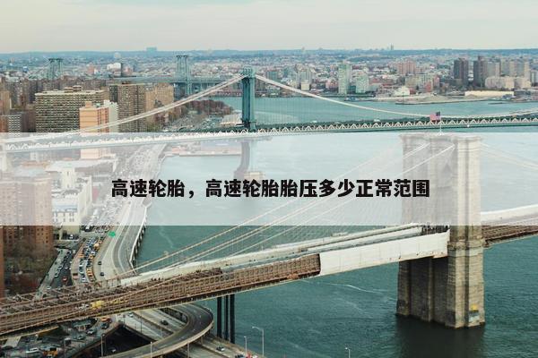 高速轮胎，高速轮胎胎压多少正常范围