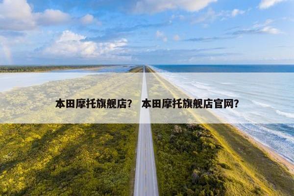 本田摩托旗舰店？ 本田摩托旗舰店官网？
