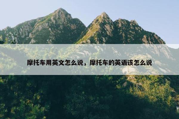 摩托车用英文怎么说，摩托车的英语该怎么说