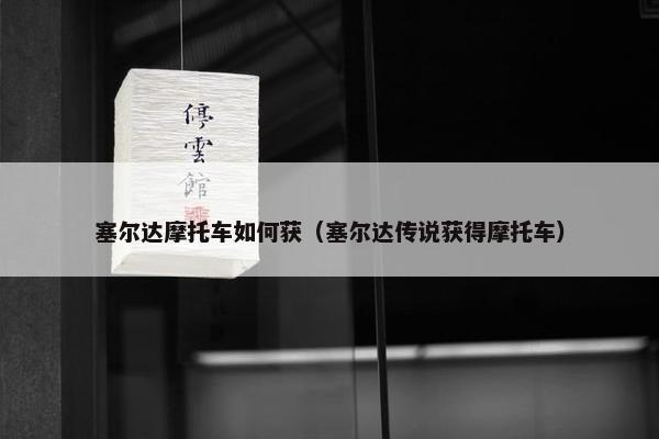 塞尔达摩托车如何获（塞尔达传说获得摩托车）