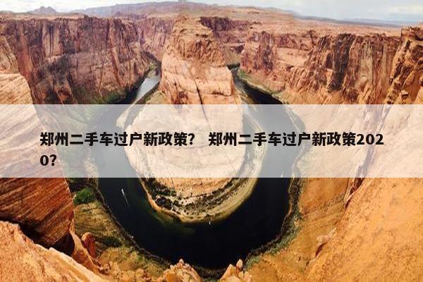 郑州二手车过户新政策？ 郑州二手车过户新政策2020？