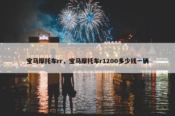 宝马摩托车rr，宝马摩托车r1200多少钱一辆