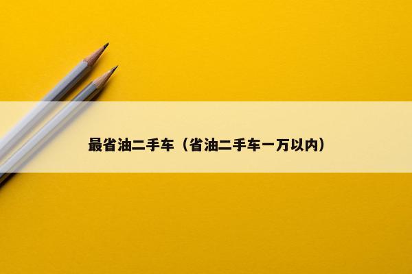 最省油二手车（省油二手车一万以内）
