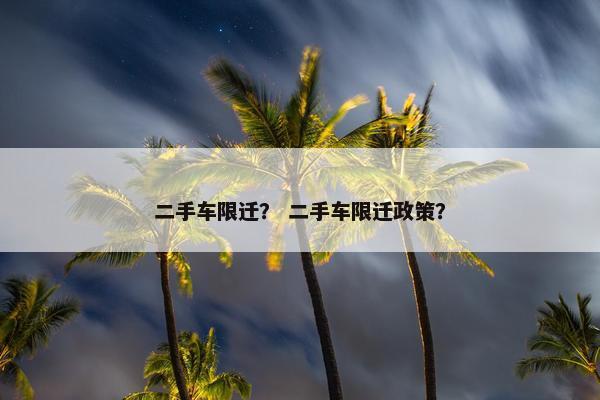 二手车限迁？ 二手车限迁政策？