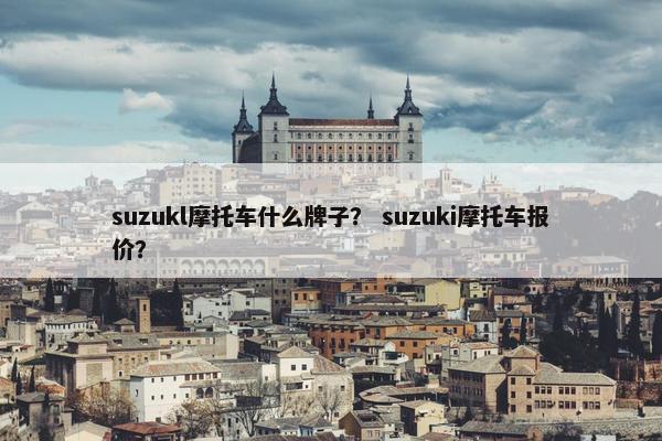 suzukl摩托车什么牌子？ suzuki摩托车报价？