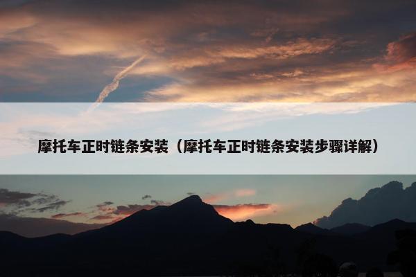 摩托车正时链条安装（摩托车正时链条安装步骤详解）