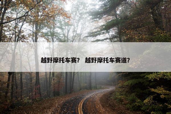 越野摩托车赛？ 越野摩托车赛道？