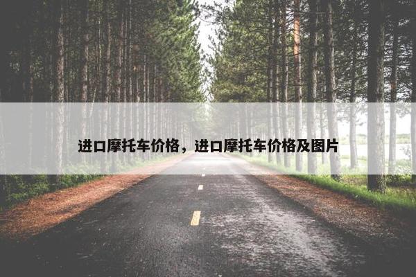 进口摩托车价格，进口摩托车价格及图片