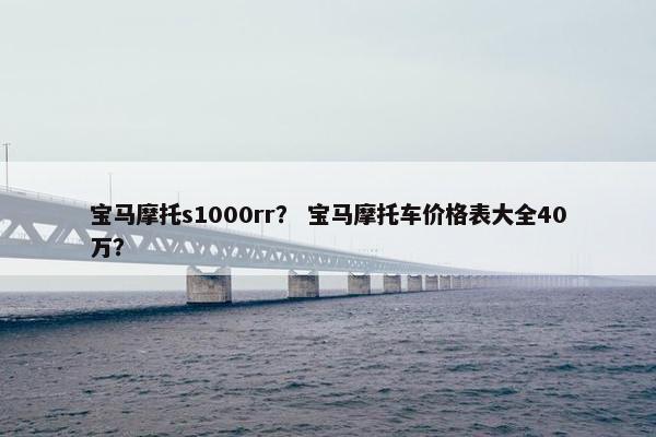 宝马摩托s1000rr？ 宝马摩托车价格表大全40万？