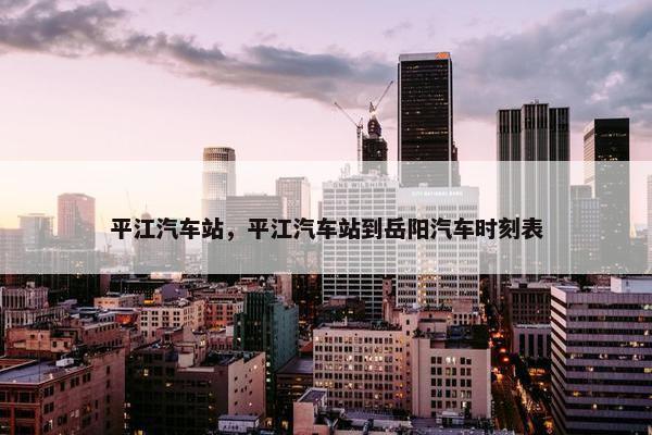 平江汽车站，平江汽车站到岳阳汽车时刻表