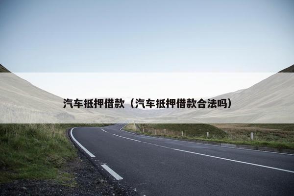 汽车抵押借款（汽车抵押借款合法吗）