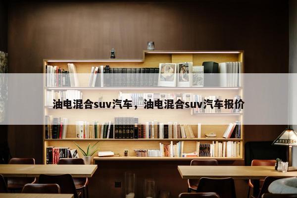 油电混合suv汽车，油电混合suv汽车报价