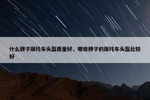 什么牌子摩托车头盔质量好，哪些牌子的摩托车头盔比较好