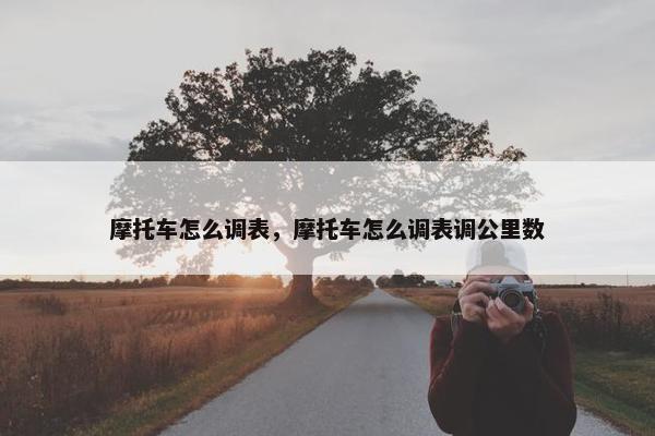 摩托车怎么调表，摩托车怎么调表调公里数
