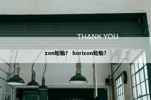 zon轮胎？ horizon轮胎？
