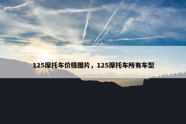 125摩托车价格图片，125摩托车所有车型