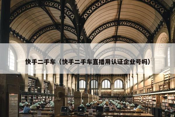 快手二手车（快手二手车直播用认证企业号吗）