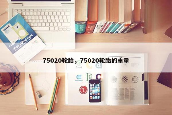 75020轮胎，75020轮胎的重量