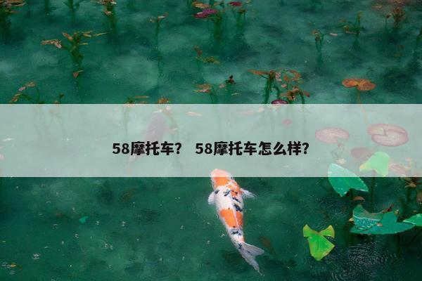 58摩托车？ 58摩托车怎么样？