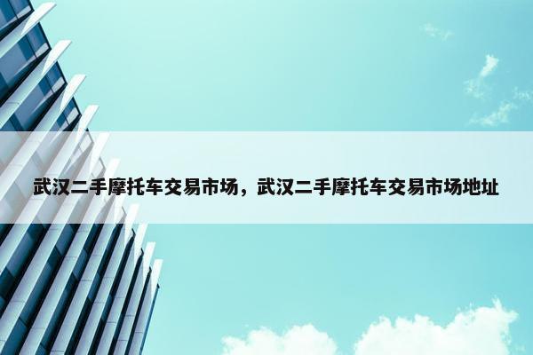 武汉二手摩托车交易市场，武汉二手摩托车交易市场地址