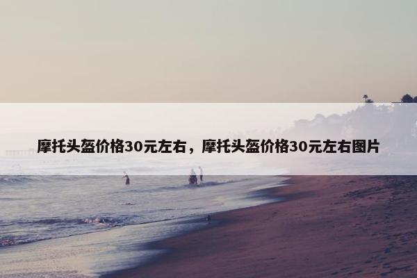 摩托头盔价格30元左右，摩托头盔价格30元左右图片