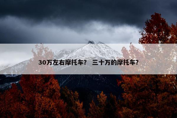 30万左右摩托车？ 三十万的摩托车？
