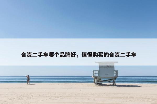 合资二手车哪个品牌好，值得购买的合资二手车