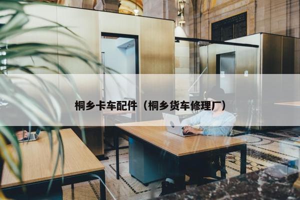 桐乡卡车配件（桐乡货车修理厂）
