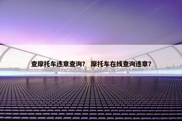 查摩托车违章查询？ 摩托车在线查询违章？