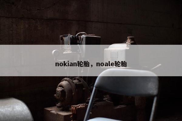 nokian轮胎，noale轮胎