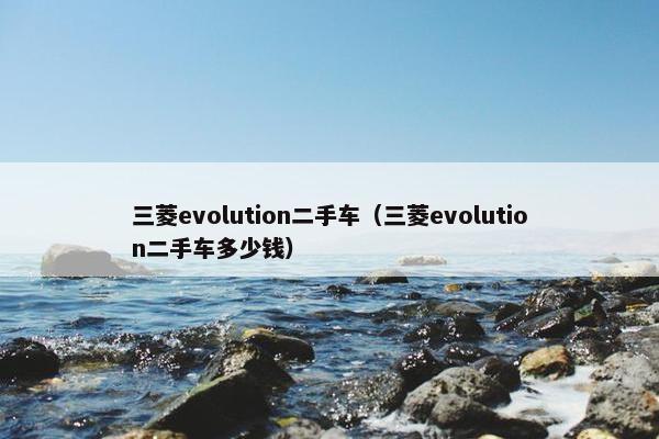 三菱evolution二手车（三菱evolution二手车多少钱）