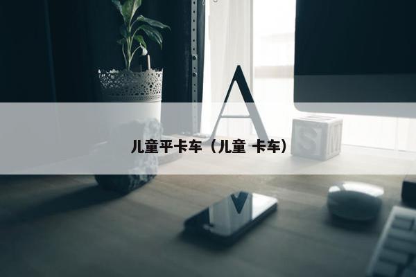 儿童平卡车（儿童 卡车）