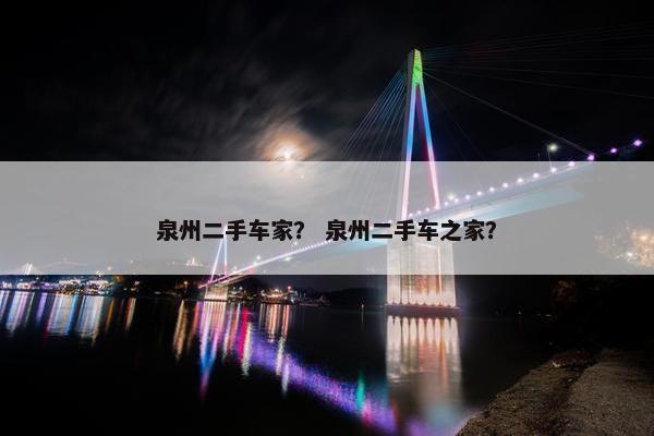 泉州二手车家？ 泉州二手车之家？