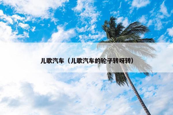 儿歌汽车（儿歌汽车的轮子转呀转）
