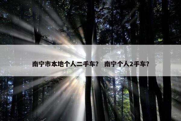 南宁市本地个人二手车？ 南宁个人2手车？