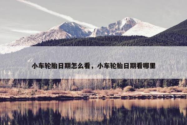 小车轮胎日期怎么看，小车轮胎日期看哪里