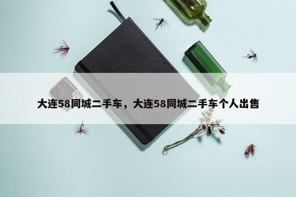 大连58同城二手车，大连58同城二手车个人出售