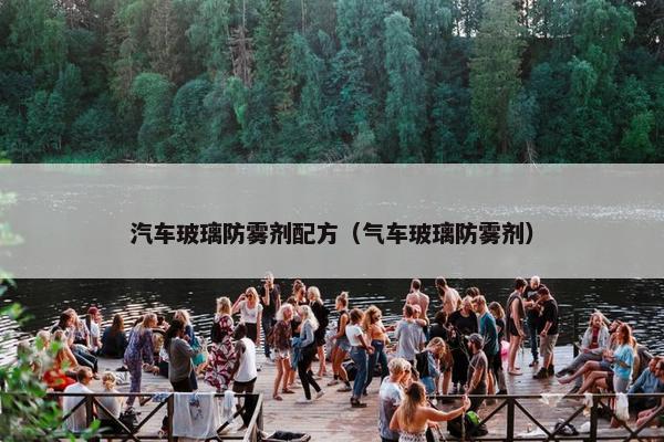 汽车玻璃防雾剂配方（气车玻璃防雾剂）