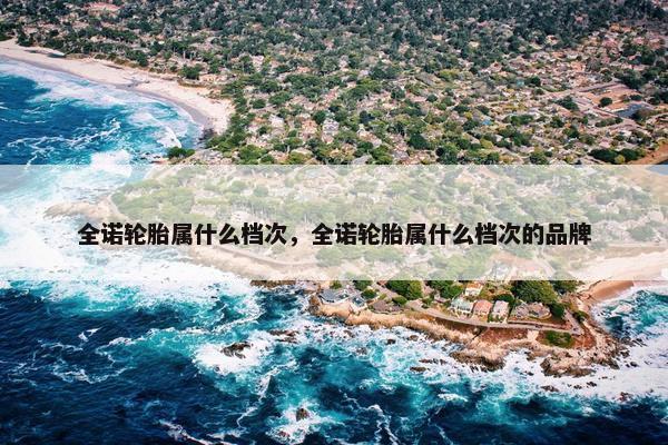 全诺轮胎属什么档次，全诺轮胎属什么档次的品牌