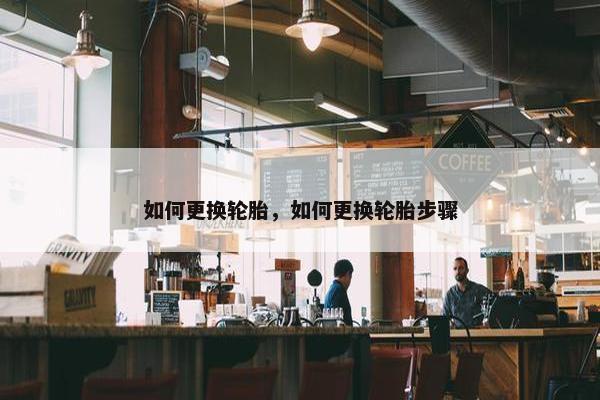 如何更换轮胎，如何更换轮胎步骤