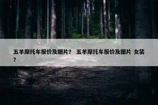 五羊摩托车报价及图片？ 五羊摩托车报价及图片 女装？