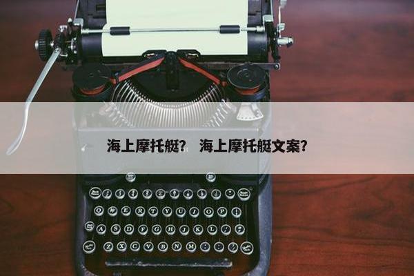 海上摩托艇？ 海上摩托艇文案？