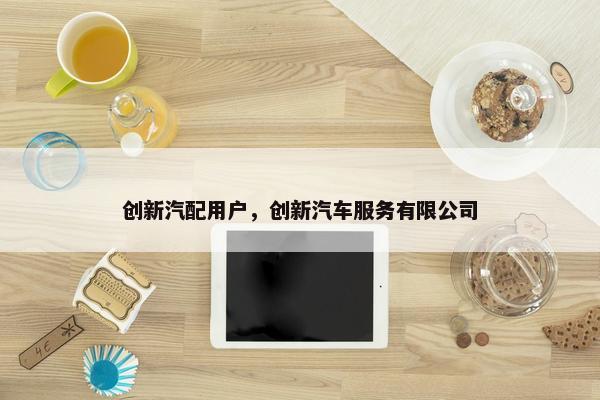 创新汽配用户，创新汽车服务有限公司