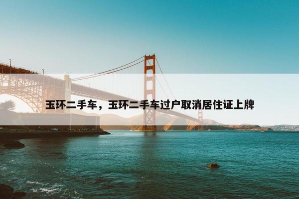 玉环二手车，玉环二手车过户取消居住证上牌