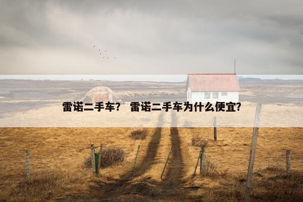 雷诺二手车？ 雷诺二手车为什么便宜？
