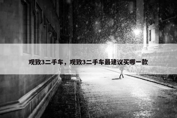 观致3二手车，观致3二手车最建议买哪一款