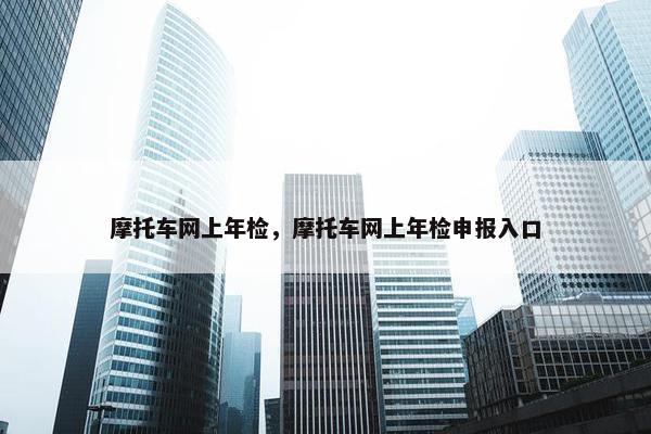 摩托车网上年检，摩托车网上年检申报入口