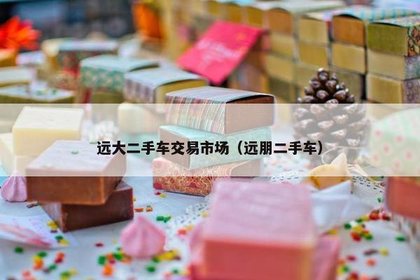 远大二手车交易市场（远朋二手车）