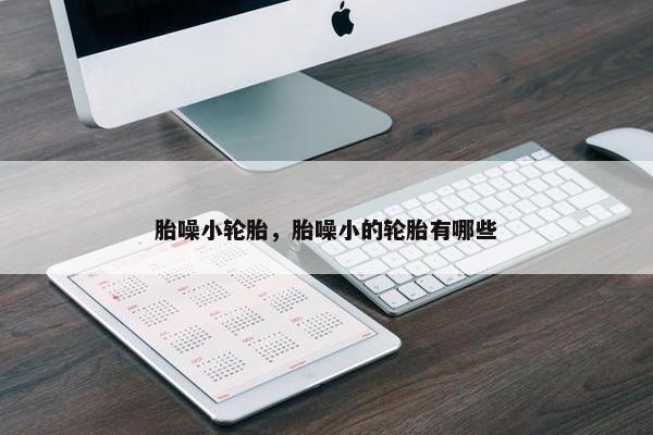 胎噪小轮胎，胎噪小的轮胎有哪些